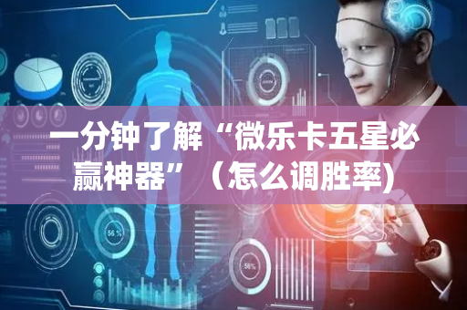 一分钟了解“微乐卡五星必赢神器”（怎么调胜率)