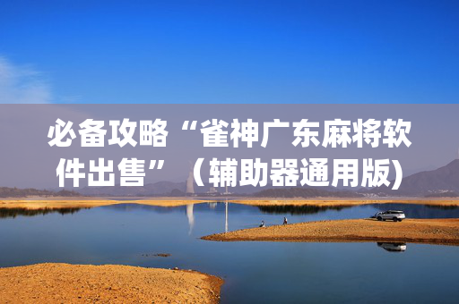 必备攻略“雀神广东麻将软件出售”（辅助器通用版)