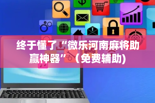 终于懂了“微乐河南麻将助赢神器”（免费辅助)