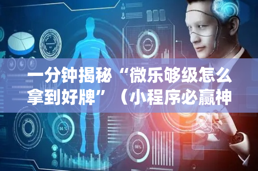 一分钟揭秘“微乐够级怎么拿到好牌”（小程序必赢神器)