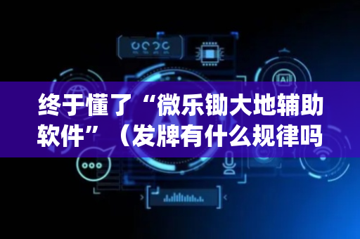 终于懂了“微乐锄大地辅助软件”（发牌有什么规律吗)