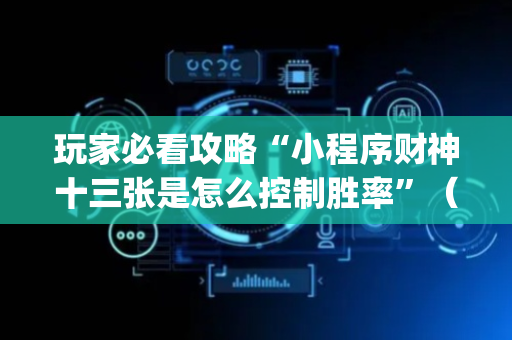 玩家必看攻略“小程序财神十三张是怎么控制胜率”（提高胜率软件)