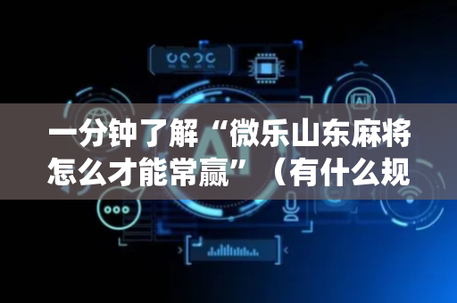 一分钟了解“微乐山东麻将怎么才能常赢”（有什么规律)