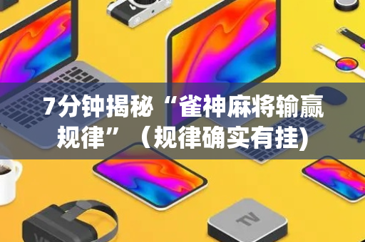 7分钟揭秘“雀神麻将输赢规律”（规律确实有挂)