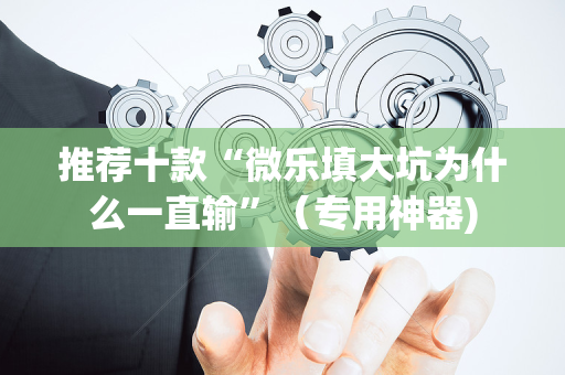 推荐十款“微乐填大坑为什么一直输”（专用神器)