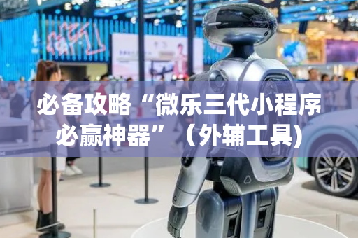 必备攻略“微乐三代小程序必赢神器”（外辅工具)