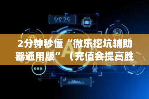 2分钟秒懂“微乐挖坑辅助器通用版”（充值会提高胜率么)