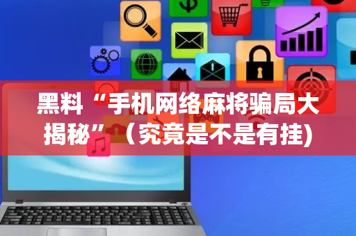 黑料“手机网络麻将骗局大揭秘”（究竟是不是有挂)