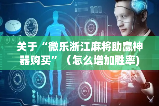 关于“微乐浙江麻将助赢神器购买”（怎么增加胜率)