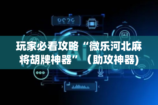玩家必看攻略“微乐河北麻将胡牌神器”（助攻神器)