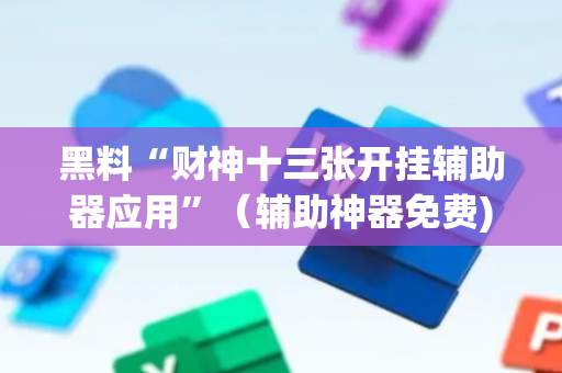 黑料“财神十三张开挂辅助器应用”（辅助神器免费)