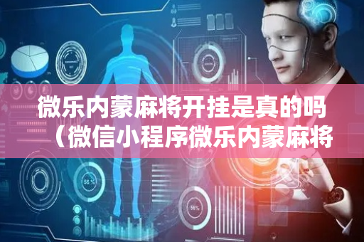 微乐内蒙麻将开挂是真的吗（微信小程序微乐内蒙麻将外卦神器下载安装）
