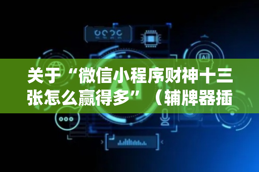 关于“微信小程序财神十三张怎么赢得多”（辅牌器插件购买)