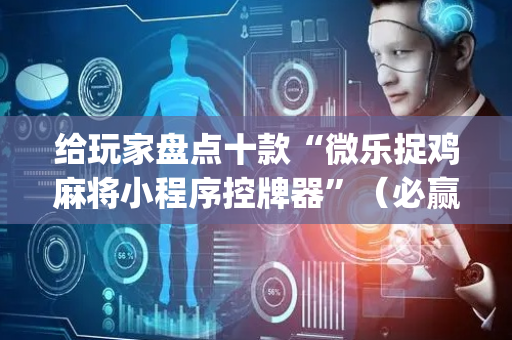 给玩家盘点十款“微乐捉鸡麻将小程序控牌器”（必赢神器辅助器)