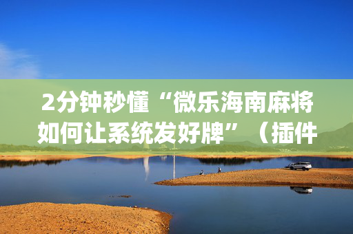 2分钟秒懂“微乐海南麻将如何让系统发好牌”（插件可信吗)
