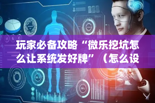 玩家必备攻略“微乐挖坑怎么让系统发好牌”（怎么设置才能赢)