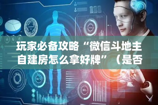 玩家必备攻略“微信斗地主自建房怎么拿好牌”（是否能开挂)
