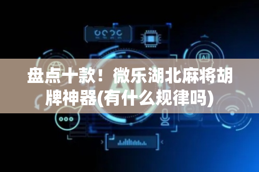 盘点十款！微乐湖北麻将胡牌神器(有什么规律吗)