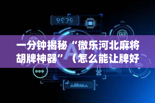 一分钟揭秘“微乐河北麻将胡牌神器”（怎么能让牌好一点)