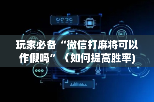 玩家必备“微信打麻将可以作假吗”（如何提高胜率)