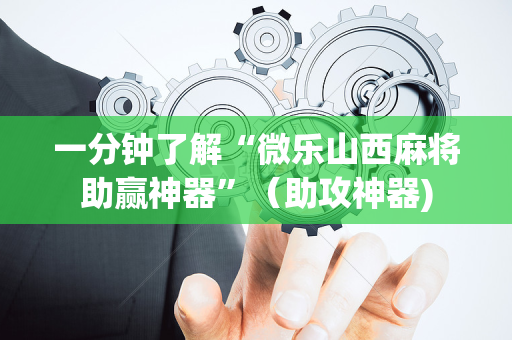 一分钟了解“微乐山西麻将助赢神器”（助攻神器)
