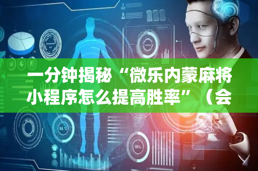 一分钟揭秘“微乐内蒙麻将小程序怎么提高胜率”（会员会提高胜率吗)