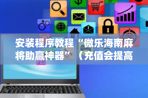 安装程序教程“微乐海南麻将助赢神器”（充值会提高胜率么)