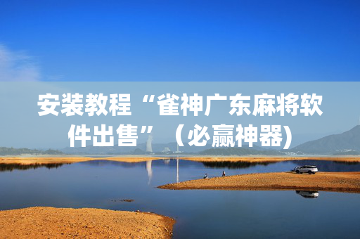 安装教程“雀神广东麻将软件出售”（必赢神器)