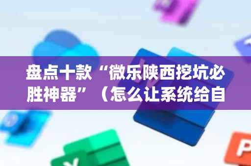 盘点十款“微乐陕西挖坑必胜神器”（怎么让系统给自己好牌)