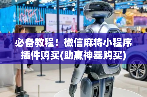 必备教程！微信麻将小程序插件购买(助赢神器购买)