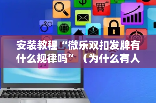 安装教程“微乐双扣发牌有什么规律吗”（为什么有人一直赢)