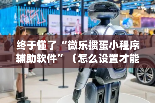 终于懂了“微乐掼蛋小程序辅助软件”（怎么设置才能赢)