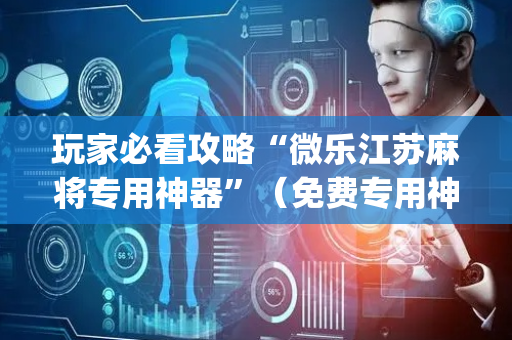 玩家必看攻略“微乐江苏麻将专用神器”（免费专用神器)