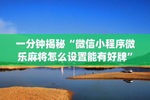 一分钟揭秘“微信小程序微乐麻将怎么设置能有好牌”（神器通用版)