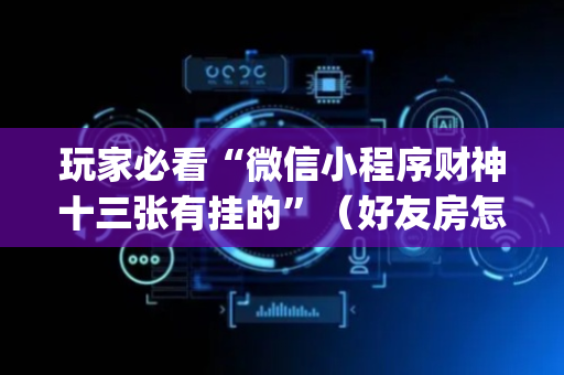 玩家必看“微信小程序财神十三张有挂的”（好友房怎么才能赢)