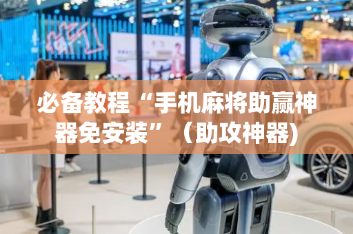必备教程“手机麻将助赢神器免安装”（助攻神器)