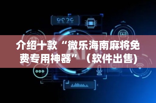 介绍十款“微乐海南麻将免费专用神器”（软件出售)