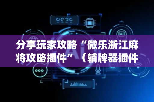 分享玩家攻略“微乐浙江麻将攻略插件”（辅牌器插件购买)