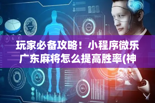 玩家必备攻略！小程序微乐广东麻将怎么提高胜率(神器购买好牌规律)