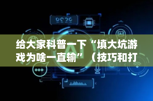 给大家科普一下“填大坑游戏为啥一直输”（技巧和打好牌方法)