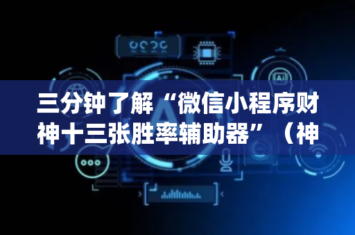 三分钟了解“微信小程序财神十三张胜率辅助器”（神器最新免费)