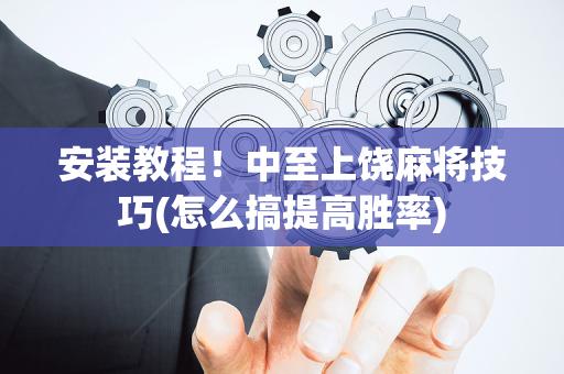 安装教程！中至上饶麻将技巧(怎么搞提高胜率)