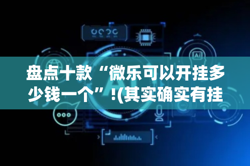 盘点十款“微乐可以开挂多少钱一个”!(其实确实有挂)-抖音