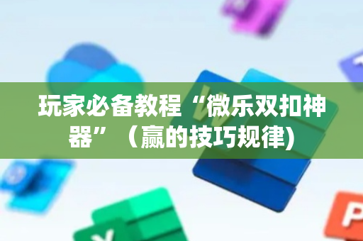 玩家必备教程“微乐双扣神器”（赢的技巧规律)