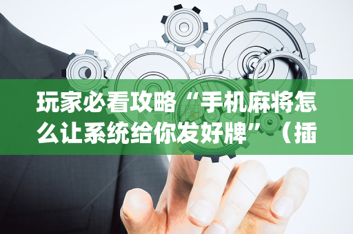 玩家必看攻略“手机麻将怎么让系统给你发好牌”（插件可信吗)