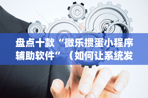 盘点十款“微乐掼蛋小程序辅助软件”（如何让系统发好牌)