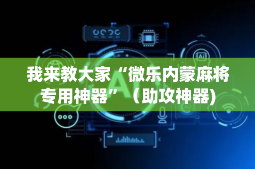 我来教大家“微乐内蒙麻将专用神器”（助攻神器)