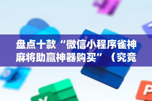 盘点十款“微信小程序雀神麻将助赢神器购买”（究竟是不是有挂)