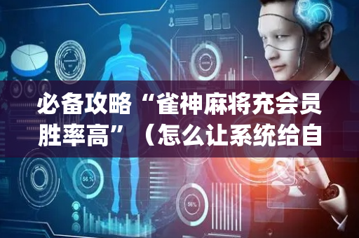 必备攻略“雀神麻将充会员胜率高”（怎么让系统给自己好牌)