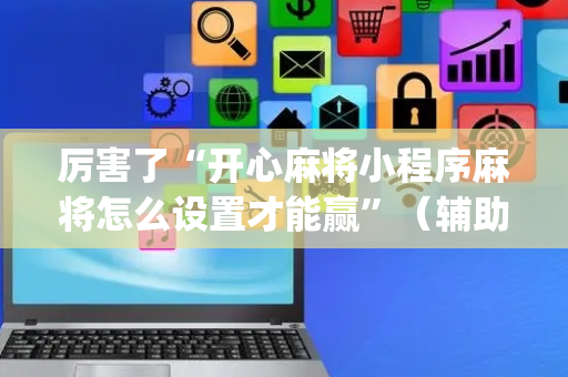 厉害了“开心麻将小程序麻将怎么设置才能赢”（辅助器通用版)
